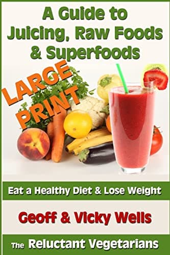 Book cover for A Guide to Juicing, Raw Foods & Superfoods - Large Print Edition: Eat a Healthy Diet & Lose Weight (Reluctant Vegetarian) by Wells, Geoff