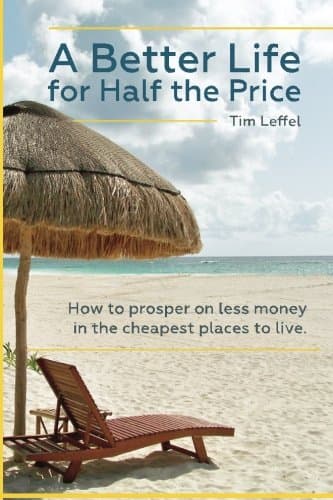 Book cover for A Better Life for Half the Price: How to prosper on less money in the cheapest places to live by Leffel, Tim