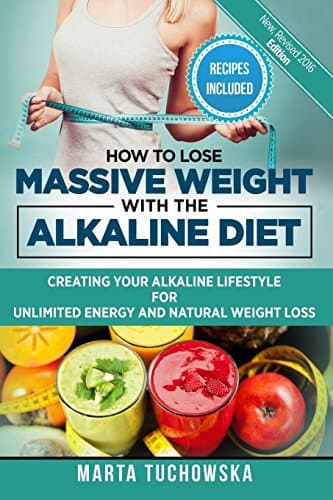 How to Lose Massive Weight With the Alkaline Diet: Creating Your Alkaline Lifestyle for Unlimited Energy and Natural Weight Loss