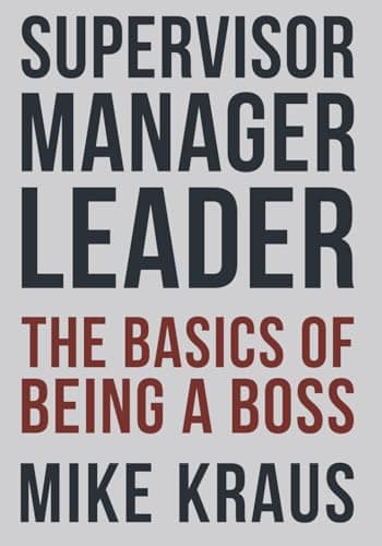 Book cover for Supervisor, Manager, Leader; The Basics of Being a Boss: A common sense approach to the critical skills that most organizations fail to teach their people by Kraus, Mike