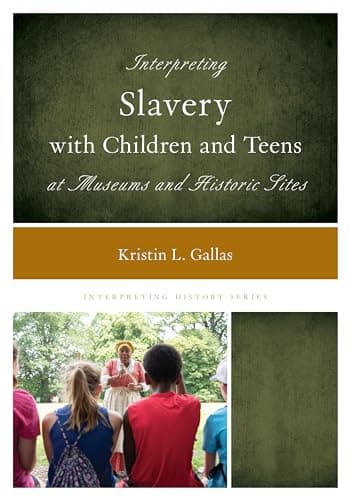 Book cover for Interpreting Slavery with Children and Teens at Museums and Historic Sites (Interpreting History) by Gallas, Kristin L.