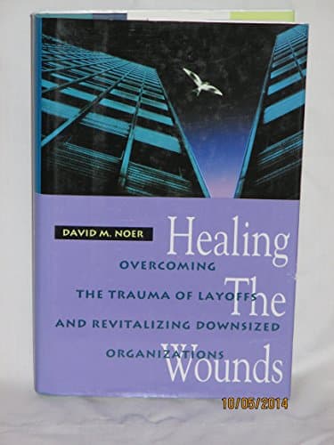 Healing the Wounds: Overcoming the Trauma of Layoffs and Revitalizing Downsized Organizations (Jossey Bass Business & Management Series)