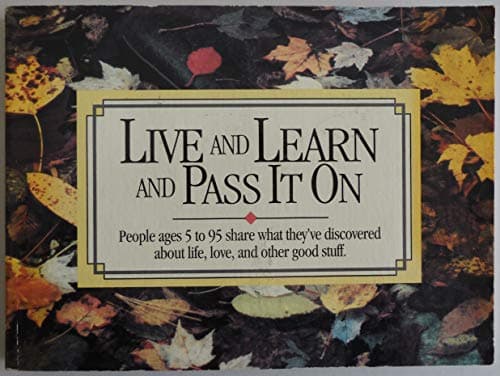 Live and Learn and Pass It on: People Ages 5 to 95 Share What They'Ve Discovered About Life, Love, and Other Good Stuff (Live & Learn & Pass It on)