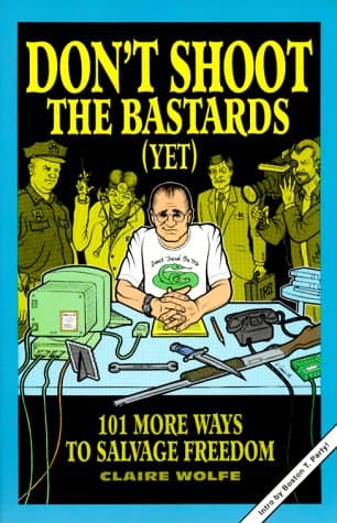 Book cover for Don't Shoot the Bastards (Yet): 101 More Ways to Salvage Freedom by Claire Wolfe