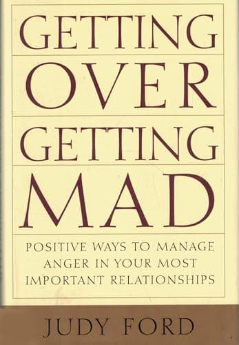 Getting Over Getting Mad: Positive Ways to Manage Anger in Your Most Important Relationships