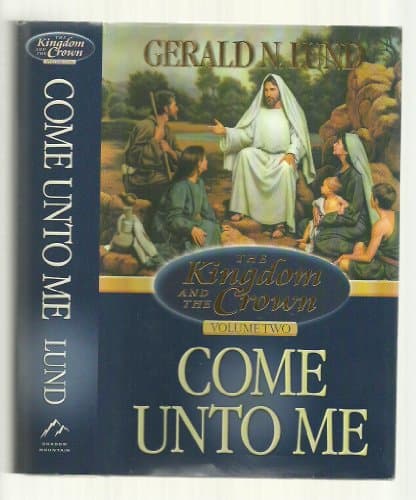 Book cover for Come Unto Me (Kingdom and the Crown, 2) by Lund, Gerald N.