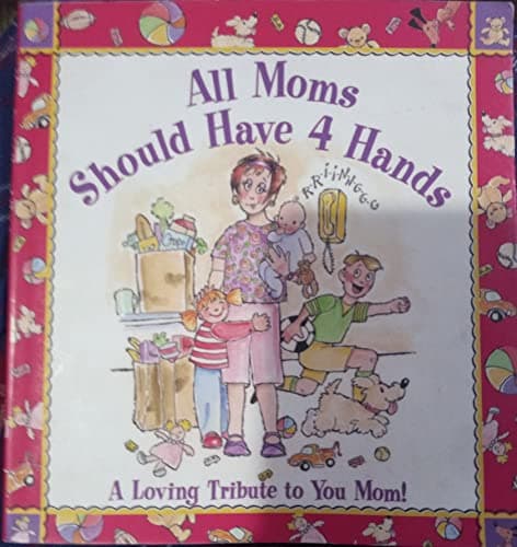 All Moms Should Have 4 Hands: A Loving Tribute to You Mom