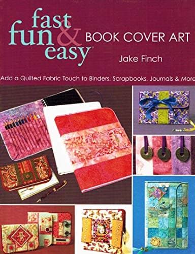 Book cover for Fast, Fun & Easy Book Cover Art: Add a Quilted Fabric Touch to Binders, Scrapbooks, Journals & More by Finch, Jake