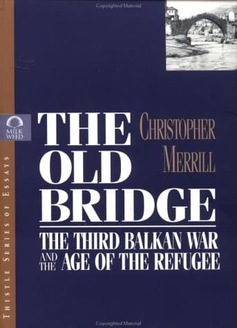 Book cover for The Old Bridge: The Third Balkan War and the Age of the Refugee by Merrill, Christopher