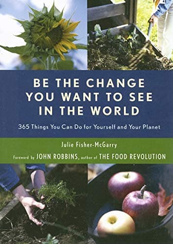 Book cover for Be the Change You Want to See in the World: 365 Things You Can Do for Yourself and Your Planet (Environmental Gift For Fans of The Story of More) by Fisher-McGarry, Julie