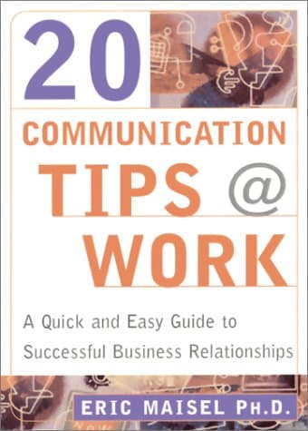Book cover for 20 Communication Tips at Work: A Quick and Easy Guide to Successful Business Relationships by Eric Maisel