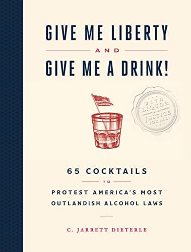 Book cover for Give Me Liberty and Give Me a Drink!: 65 Cocktails to Protest America’s Most Outlandish Alcohol Laws by Dieterle, C. Jarrett