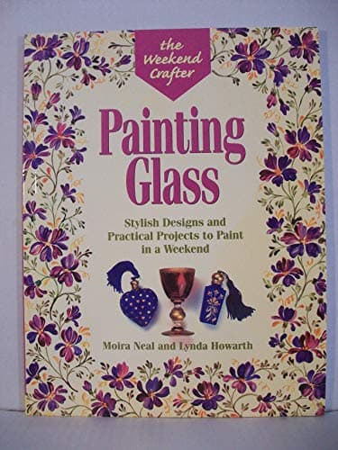 Book cover for The Weekend Crafter: Painting Glass: Stylish Designs and Practical Projects to Paint in a Weekend by Neal, Moira
