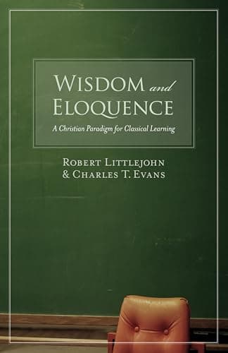 Book cover for Wisdom and Eloquence: A Christian Paradigm for Classical Learning by Littlejohn, Robert