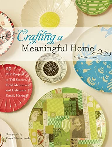 Book cover for Crafting a Meaningful Home: 27 DIY Projects to Tell Stories, Hold Memories, and Celebrate Family Heritage by Ilasco, Meg Mateo