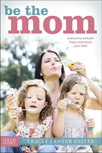 Book cover for Be the Mom: Overcome Attitude Traps and Enjoy Your Kids (Focus on the Family) by Eyster, Tracey Lanter