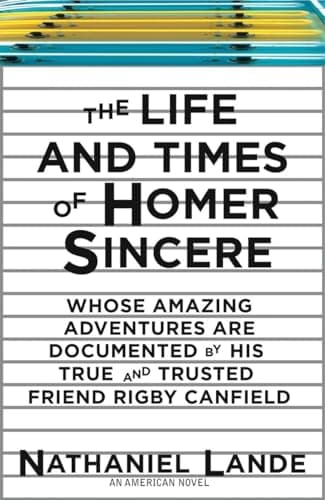 Book cover for The Life and Times of Homer Sincere Whose Amazing Adventures areDocumented by Hi: An American Novel by Lande, Nathaniel