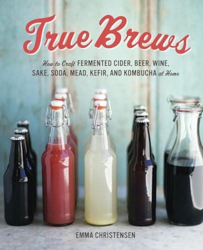 Book cover for True Brews: How to Craft Fermented Cider, Beer, Wine, Sake, Soda, Mead, Kefir, and Kombucha at Home by Christensen, Emma