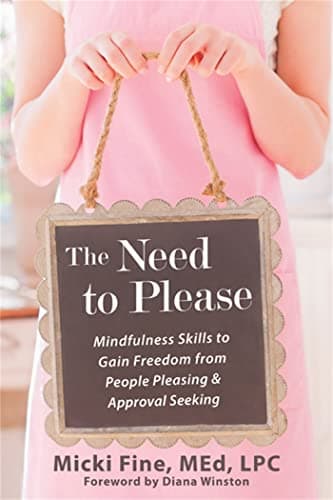 The Need to Please: Mindfulness Skills to Gain Freedom from People Pleasing and Approval Seeking
