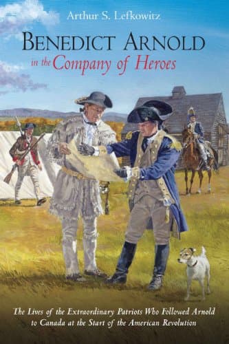Book cover for Benedict Arnold in the Company of Heroes: The Lives of the Extraordinary Patriots Who Followed Arnold to Canada at the Start of the American Revolution by Lefkowitz, Arthur S.