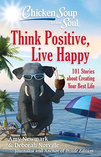 Book cover for Chicken Soup for the Soul: Think Positive, Live Happy: 101 Stories about Creating Your Best Life by Newmark, Amy