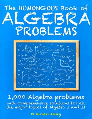 Book cover for The Humongous Book of Algebra Problems: 1,000 Algebra Problems with Comprehensive Solutions for All the Major Topics of Algebra I and II by W. Michael Kelley