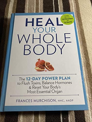Book cover for Heal Your Whole Body The 12-Day Power Plan to Flush Toxins, Balance Hormones, and Reset Your Body's Most Essential Organ by Murchison, Frances