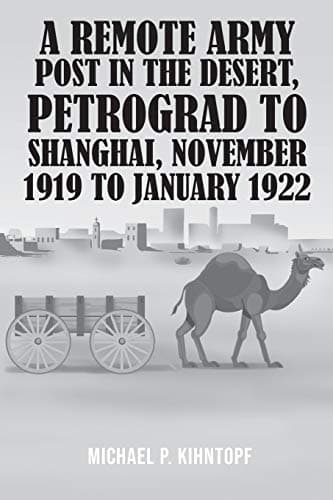 Book cover for A Remote Army Post in the Desert, Petrograd to Shanghai, November 1919 to January 1922 by Kihntopf, Michael P.