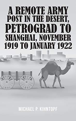 Book cover for A Remote Army Post in the Desert, Petrograd to Shanghai, November 1919 to January 1922 by Kihntopf, Michael P.