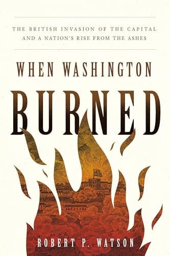 Book cover for When Washington Burned: The British Invasion of the Capital and a Nation's Rise from the Ashes by Watson, Robert P.