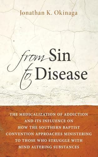 Book cover for From Sin to Disease: The Medicalization of Addiction and Its Influence on How The Southern Baptist Convention Approaches Ministering to Those Who Struggle with Mind Altering Substances by Okinaga, Jonathan K.
