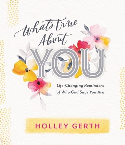 Book cover for What's True about You: Life-Changing Reminders of Who God Says You Are by Gerth, Holley