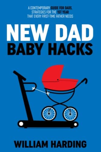 Book cover for NEW DAD BABY HACKS: A Contemporary Guide For Dads, Strategies For The 1st Year That Every First Time Father Needs (New Dad Hacks Book Series) by Harding, William