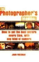 Book cover for The Photographer's Manual: How to Get the Best Picture Every Time, with Any Kind of Camera by John Freeman