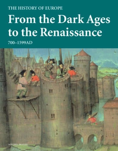 From the Dark Ages to the Renaissance: 700 - 1599 AD (History of Europe)