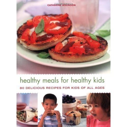 Healthy Meals for Healthy Kids: 80 Delicious Recipes for Kids of All Ages