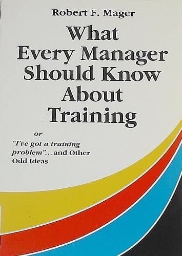 Book cover for What Every Manager Should Know About Training: Or I'Ve Got a Training Problem and Other Odd Ideas by Mager, Robert F.