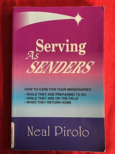 Serving As Senders: How to Care for Your Missionaries While They Are Preparing to Go, While They Are on the Field, When They Return Home