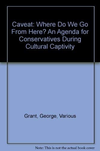 Book cover for Caveat: Where Do We Go From Here? An Agenda for Conservatives During Cultural Captivity by Grant, George, Various