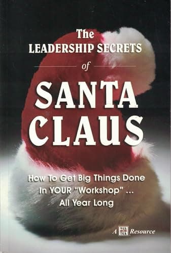 The Leadership Secrets of Santa Claus: How to Get Big Things Done in YOUR Workshop...All Year Long