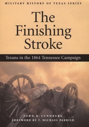 Book cover for The Finishing Stroke: Texans in the 1864 Tennessee Campaign (Volume 1) (Military History of Texas Series) by Lundberg, John R.