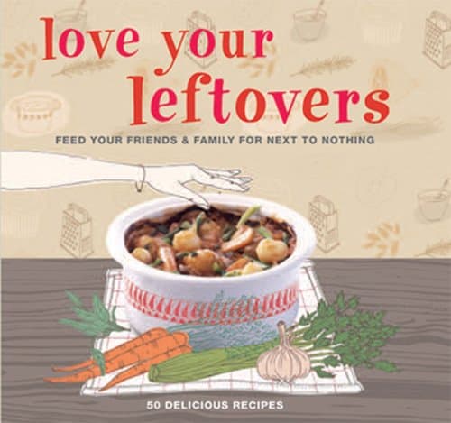 Love Your Leftovers: Feed Your Friends & Family for Next to Nothing