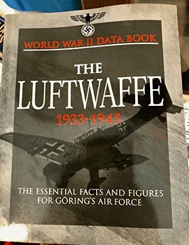 The Luftwaffe 1933-1945: The Essential Facts and Figures for Goring's Air Force (World War II Data B