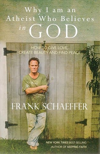 Book cover for Why I am an Atheist Who Believes in GOD: How to Give Love, Create Beauty and Find Peace by Schaeffer, Frank