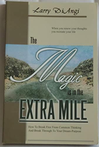 Book cover for The Magic is in the Extra Mile: How To Break Free From Common Thinking and Break Through to Your Dream-Purpose (When You Renew Your Thought You Recreate Your Life) by Larry Di Angi