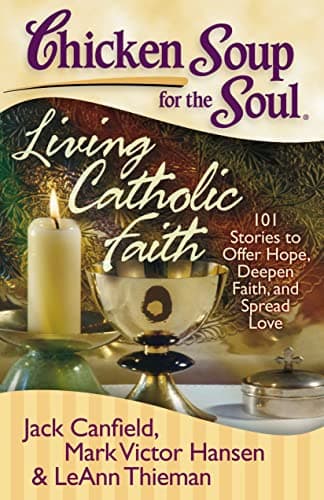 Book cover for Chicken Soup for the Soul: Living Catholic Faith: 101 Stories to Offer Hope, Deepen Faith, and Spread Love by Jack Canfield