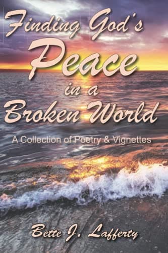 Book cover for Finding God's Peace in a Broken World: A Collection of Poetry & Vignettes by Lafferty, Bette J.