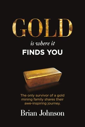 Book cover for Gold Is Where It Finds You: The only survivor of a gold mining family shares their awe-inspiring journey by Johnson, Brian