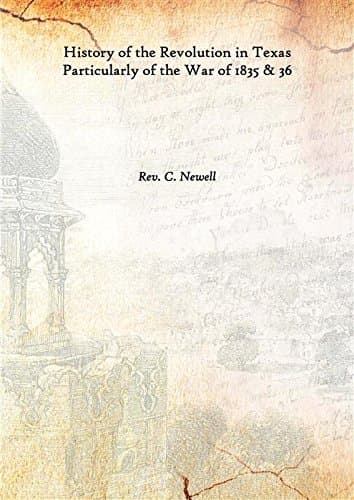 History of the Revolution in Texas Particularly of the War of 1835 & 36 1838 [Hardcover]