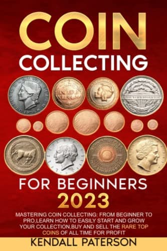 Book cover for Coin Collecting For Beginners 2023: Mastering Coin Collecting: From Beginner to Pro, Learn How to Easily Start and Grow Your Collection, Buy and Sell the Rare Top Coins of All Time for Profit by Paterson, Kendall